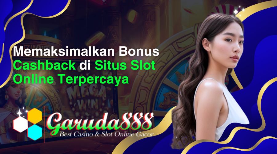 memaksimalkan bonus cashback di situs slot online terpercaya